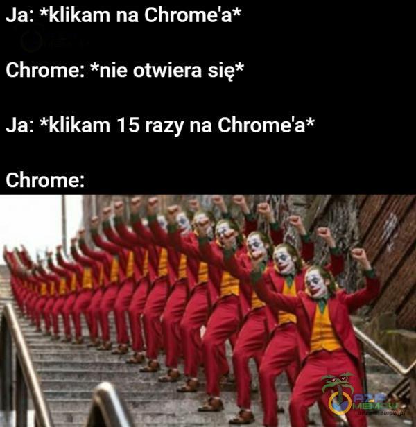 Ja: *klikam na Chrome a* Chrome: *nie otwiera się* Ja: *klikam 1 5 razy na Chrome a* Chrome: