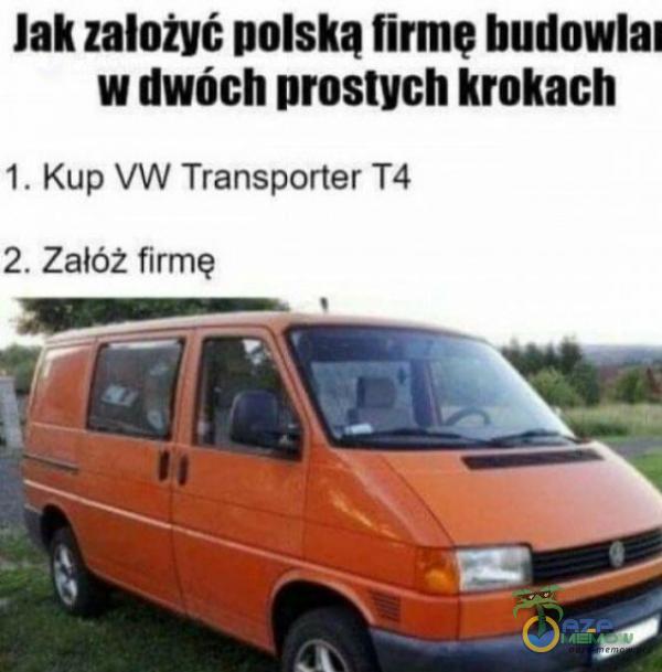 Jak założyć polską firmę budowlał w dwóch prostych krokach 1. Kup VW Transporter T4 2. Załóż firmę