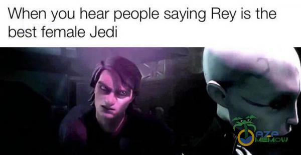 When you hear peoe saying Rey is the best female Jedi au