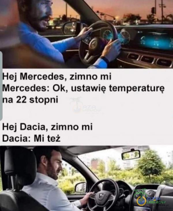 Hej Mercedes1 zimno mi Mercedes: Ok. ustawię temperaturę na 22 stopni Hej Dacia. zimno mi Dacia: MI też