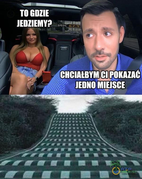 TO GDZIE JEDZIEMY? CHCIAŁBYM CI POKAZAC JEDNO MIEJSCE