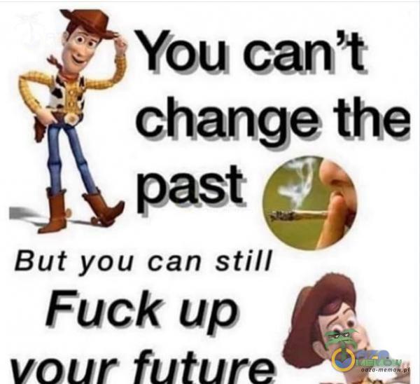 You can t change the past But you can stil/ Fuck up