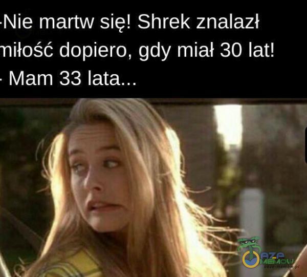 Nie martw się! Shrek znalazł miłość dopiero, gdy miał 30 lat! Mam 33