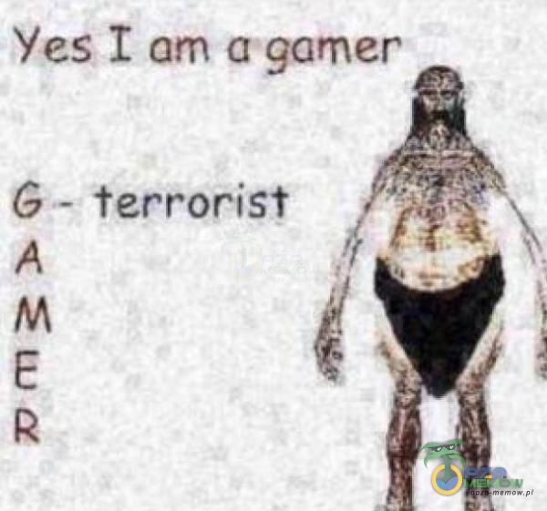 Yes, I am a gamer - terrorist WMEĘ Mk G