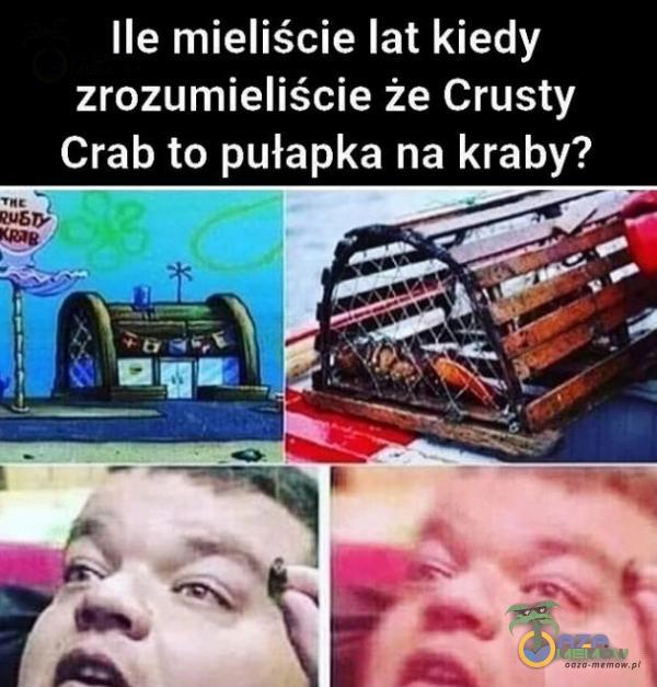Ile mieliście lat kiedy zrozumieliście że Crusty Crab to pułapka na kraby?