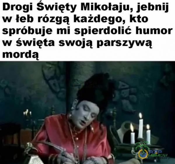 Drogi Święty Mikołaju, jebnij w łeb rózgą każdego, kto spróbuje mi spierdolić humor w święta swoją parszywą mordą