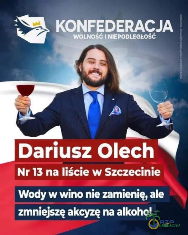 KONFEDERACJA WOLNOŚĆ 1 NIEPODLEGEOŚĆ Dariusz Olech Nr 13 na liście w Szczecinie Wody w wino nie zamienię, ale zmniejszę akcyzę na alkohol