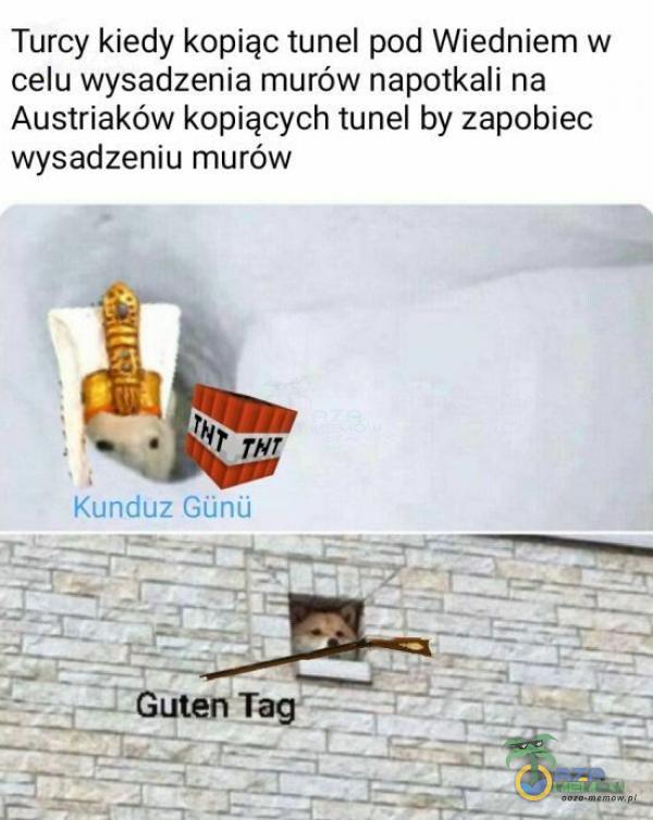 Turcy kiedy kopiąc tunel pod Wiedniem w celu wysadzenia murów napotkali na Austriaków kopiących tunel by zapobiec wysadzeniu murów Apalu Fay