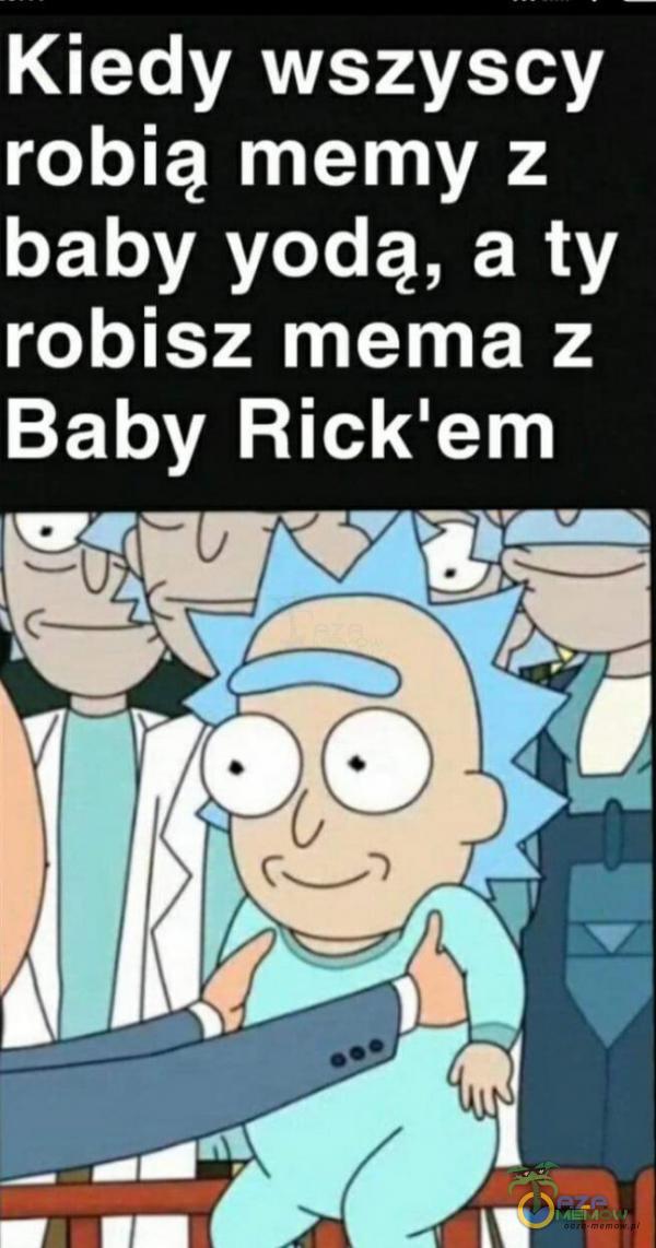 Kiedy wszyscy robią memy z baby yodą, a ty robisz mema z Baby Rickiem