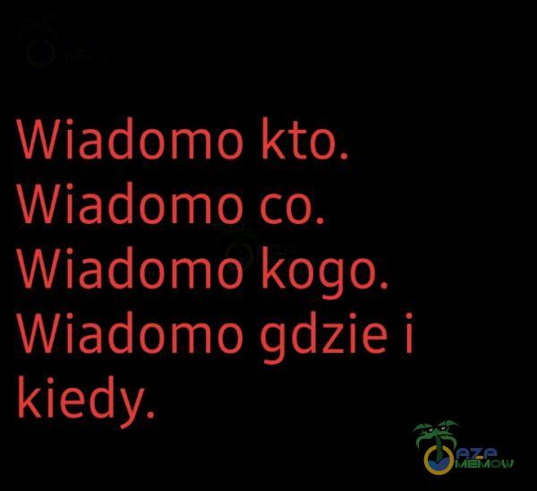 Wiadomo kto. Wiadomo ca,. Wiadomo kogo, Wiadormo gdzie i Ui sTA