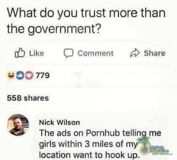 What do you trust more than the government? |f) Lllce Comment p> Share 568 shares re Nick Wilson The ads on Po***ub telling rne girls within 3 miles of my location want to „hook up.
