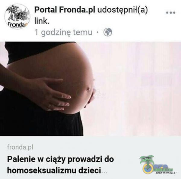Portal Fronda udostępnił(a) link. 1 godzinę temu • (O fronda Palenie w ciąży prowadzi do homoseksualizmu dzieci