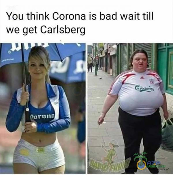 Yau think Corona is bad wait till we get Carlsberg