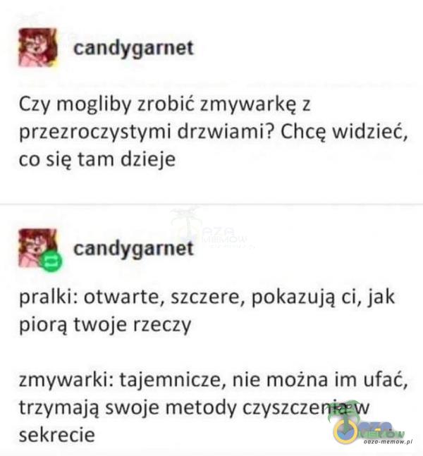  FA candygarnet Czy mogliby zrobić zmywarkę z przezroczystymi drzwiami? Chcę widzieć, co się tam dzieje a candygarnet pralki: otwarte, szczere, pokazują ci, jak piorą twoje rzeczy zmywarki: tajemnicze, nie można im ufać, trzymają swoje...