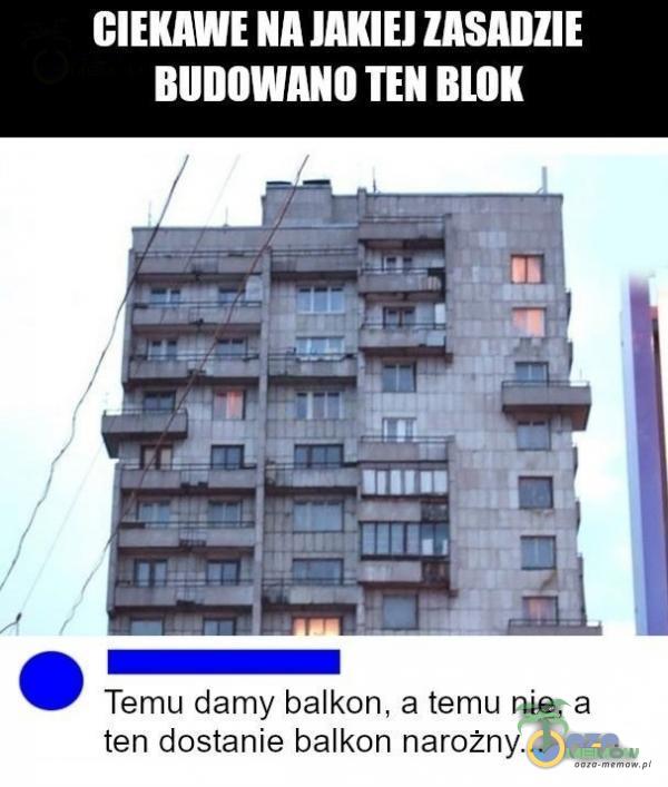 CIEKAWE ZASADZIE BUDOWANO TEN BLOK Temu damy balkon, a temu nie, a ten dostanie balkon naroż