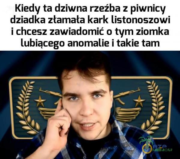 Kiedy ta dziwna rzeźba z piwnicy dziadka złamała kark listonoszowi i chcesz zawiadomić o tym ziomka lubiącego anomalie i takie tam