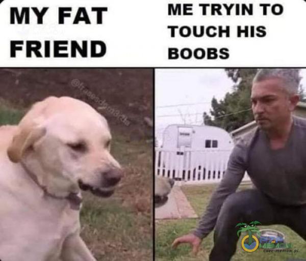 MY FAT ME TRYIN TO TOUCH HIS FRIEND BOOBS