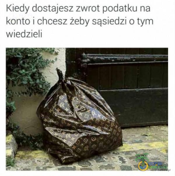 Kiedy dostajesz zwrot podatku na konto i chcesz żeby sąsiedzi o tym wiedzieli