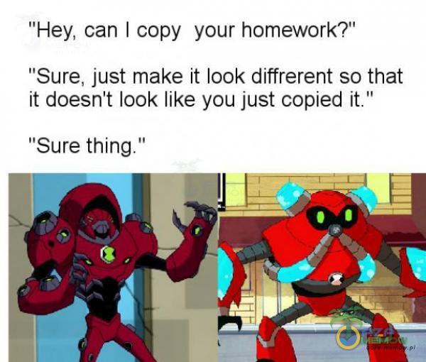 Hey, can | cópy yaur homework? Sure, just make It look diffrerent so that it doesn t look like you just copied it. Sure thing.