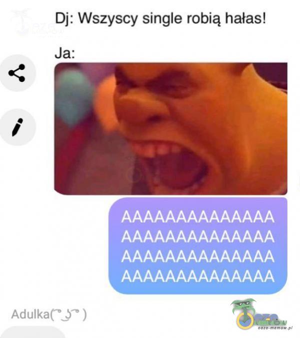 Dj: Wszyscy single robią hałas! Ja: AAAAAAAAAAAAAA AAAAAAAAAAAAAA AAAAAAAAAAAAAA )