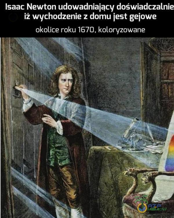 Isaac Newton udowadniający doświadczalnie iż wychodzenie z domu jest gejowe okolice roku 1670, koloryżowane +1