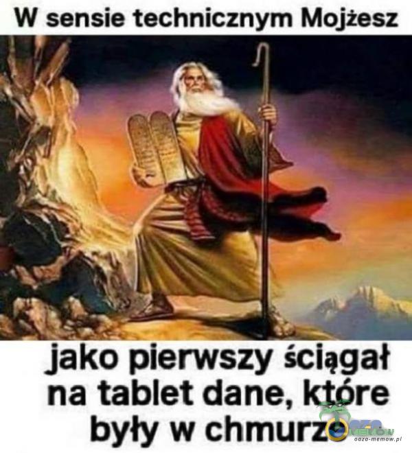 W sensie technicznym Mojżesz jako pierwszy ściągał na tablet dane, które były w chmurze