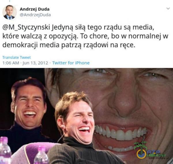 Andrzej Duda AndrzejDuda M_Styczynski Jedyną siłą tego rządu są media, które walczą z opozycją. To chore, bo w normalnej w demokracji media patrzą rządowi na ręce. Translate Tweet 1:06 AM Jun 13, 2012 • Twitterfor iPhone