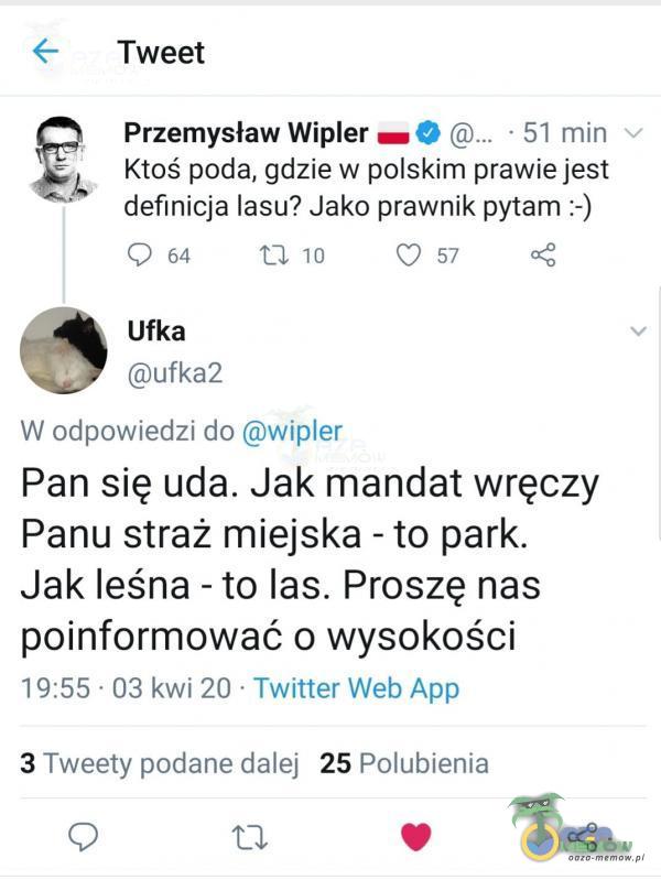  < Tweet | Przemysław Wier am % (.. 51 min kj, Ktoś poda, gdzie w polskim prawie jest definicja lasu? Jako prawnik pytam -) O 64 U 10 © 57 ady Ufka (Qufka2 W odpowiedzi do Qwier Pan się uda. Jak mandat wręczy Panu straż miejska - to park. Jak...