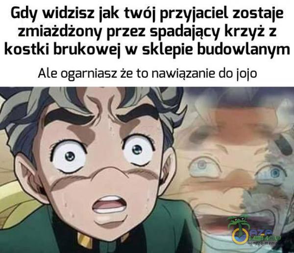 Gdy widzisz jak twój przyjaciel zostaje zmiażdżony przez spadający krzyż z kostki brukowej w sklepie budowlanym Ale ogarniasz że to nawiązanie do łojo