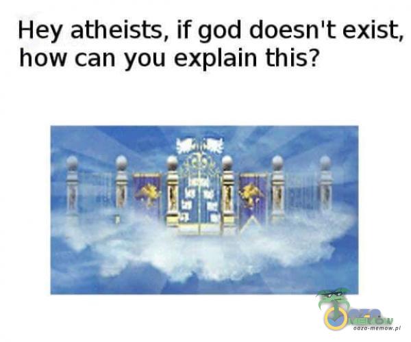 Hey atheists, if god doesnlt exist, how can you exain this?