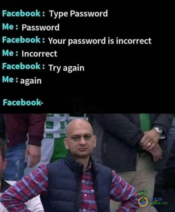 | ECCO Me: Password Facebook : Your passward is incorrect Me: Jncorrect