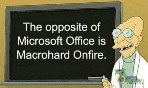 The opposite of Microsoft Office is Macrohard Onfire. o,