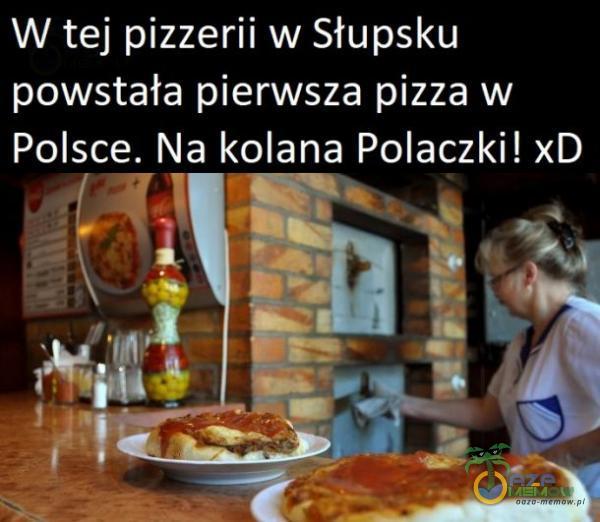 W tej pizzerii w Słupsku powstała pierwsza pizza w kolana Poleczki! xD ...;