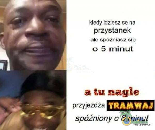 kiedy idziesz se na przystanek ale spóźniasz się 0 5 minut a tu nagle TRANWAJ przyjeżdża spóźniony 0 6 minut