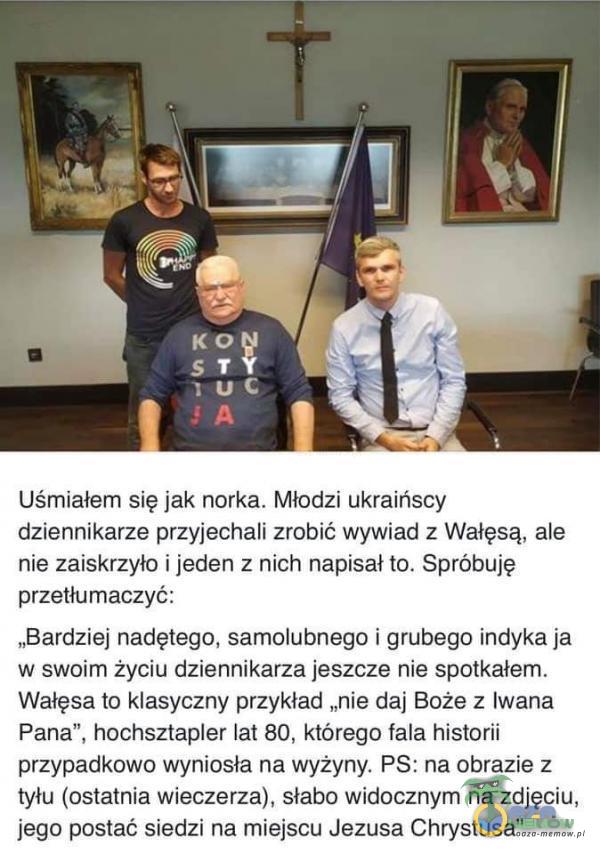  Uśmiałem się jak norka. Młodzi ukraińscy dziennikarze przyjechali zrobić wywiad z Wałęsą, ale nie zaiskrzyło i jeden z nich napisał to....