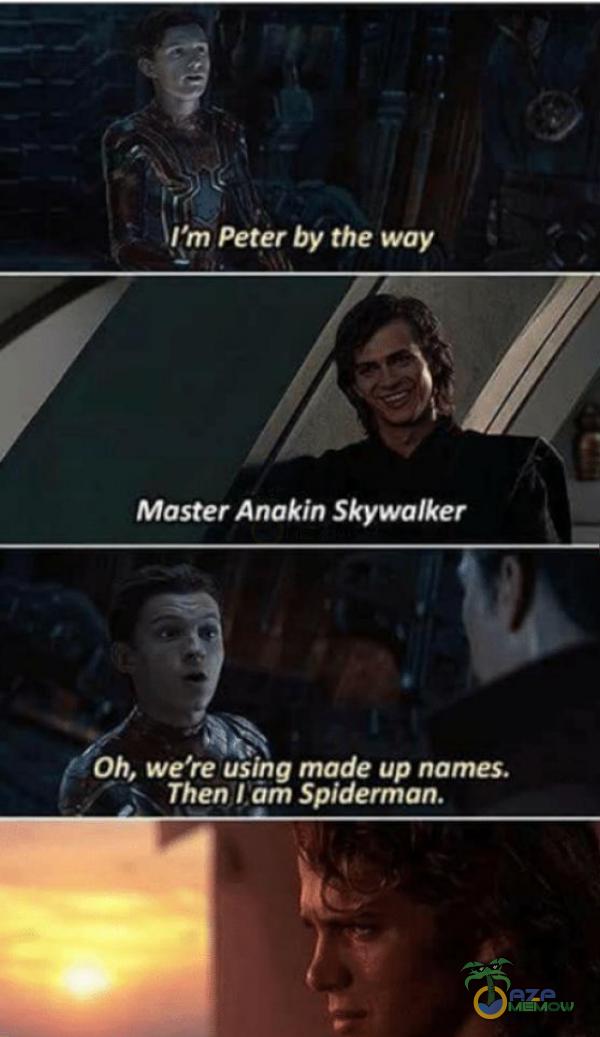 ľm Peter by the way Master Anakin Skywalker Oh, we re using made up names. Then I am Spiderman.