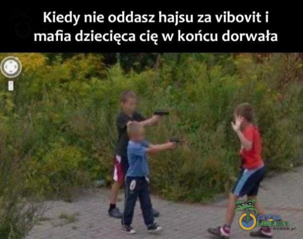 Kiedy nie oddasz hajsu za vibovit i mafia dziecięca cię w końcu dorwała