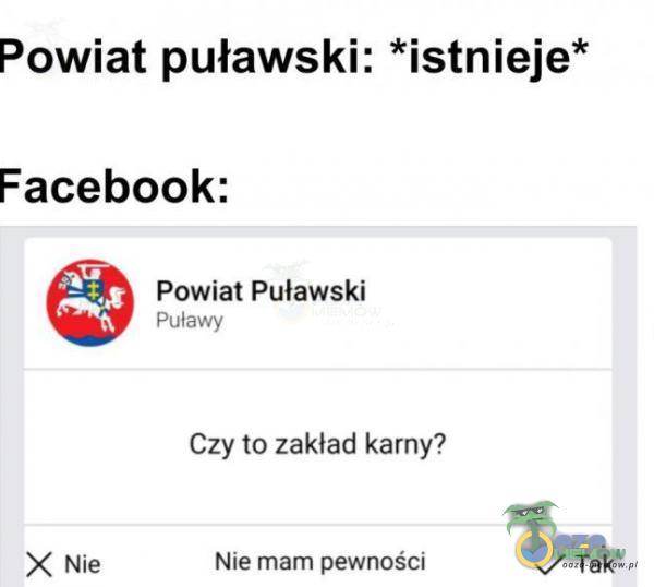 Powiat puławski: *istnieje* Facebook: Powiat Puławski Puławy X Nie Czy to zakład karny? Nie mam pewności s/ Tak