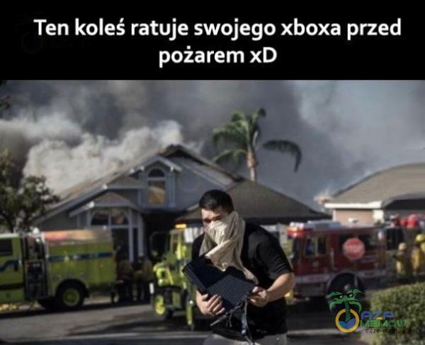 Ten koleś ratuje swojego xboxa przed pożarem xD