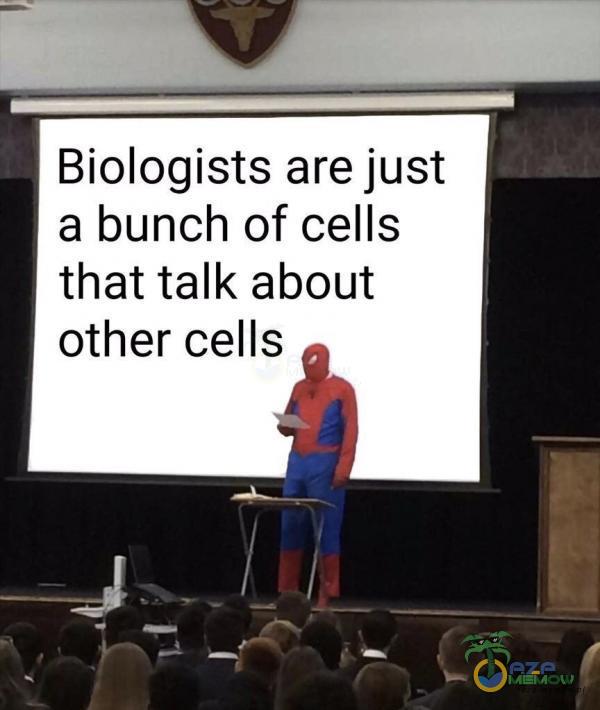 Biologists are just a bunch of cells that talk about other cells 11