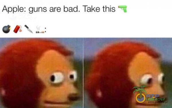 Ape: guns are bad. Take this Gł ...