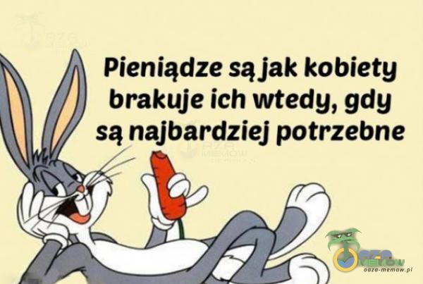 Pieniądze sąjak kobiety brakuje ich wtedy, gdy są najbardziej potrzebne