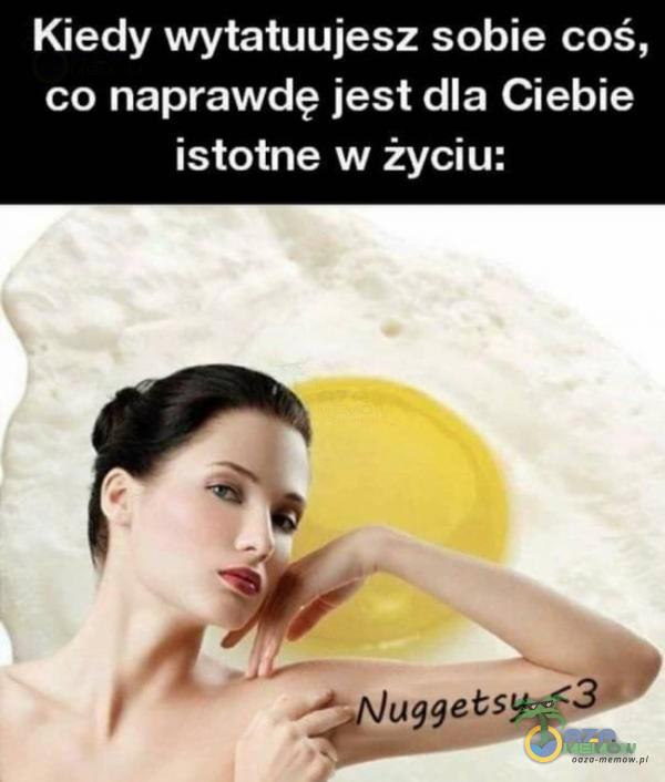 Kiedy wytatuujesz sobie coś, co naprawdę jest dla Ciebie istotne w życiu: uggets <