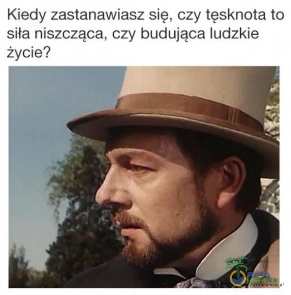 Kiedy zastanawiasz się, czy tęsknota to siła niszcząca, czy budująca ludzkie życie?