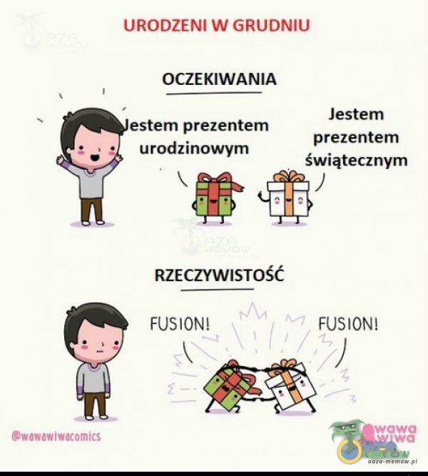 URODZENI W GRUDNIU OCZEKIWANIA estem prezentem • urodzinowym RZECZYWISTOŚĆ FUSION! Cwawawiw«omits Jestem prezentem świątecznym FUSION! wawa