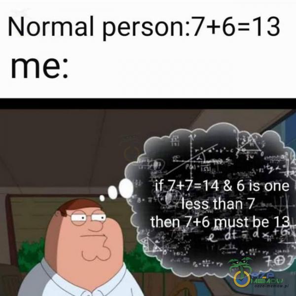 Normal person:7+6=13 rf— Prfr x „. - ~~ ! ifZ+7= 14 & 6 is one . less than 7 E ? . __ then _7+6 mus; be 1% „_? .-. .. . .. ;;;„JPJ