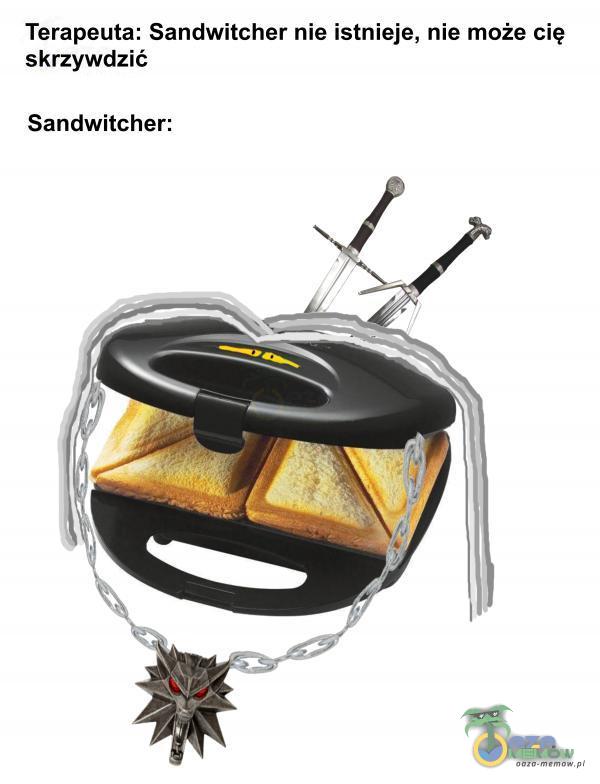 Terapeuta: Sandwitcher nie istnieje, nie może cię skrzywdzić Sandwitcher: