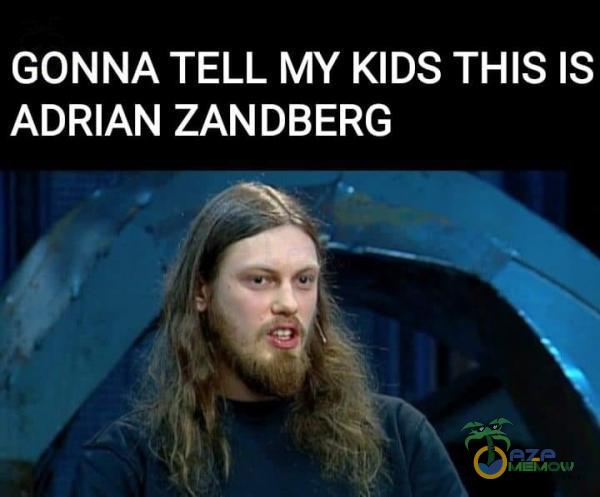 GONNA TELL MY KIDS THIS IS ADRIAN ZANDBERG