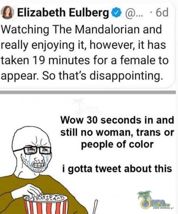 O Elizabeth Eulberg Watching The Mandalorian and really enjoying ił, however, ił has taken 19 minutes for a female to appear. So thaťs disappointing. Wow 30 seconds in and Still no woman, trans or peoe of color i gotta tweet about this
