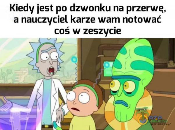 Kiedy jest po dzwonku na przerwę, a nauczyciel karze wam notować coś w zeszycie